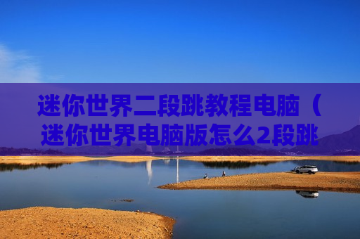 迷你世界二段跳教程电脑（迷你世界电脑版怎么2段跳）
