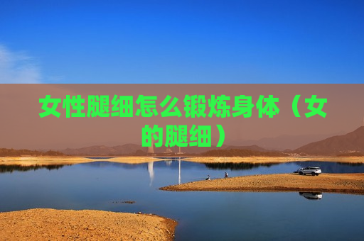 女性腿细怎么锻炼身体（女的腿细）