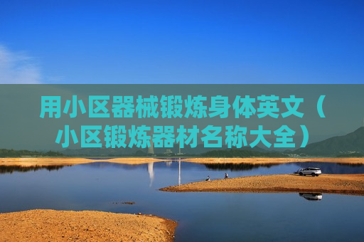 用小区器械锻炼身体英文（小区锻炼器材名称大全）
