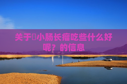 关于​小肠长瘤吃些什么好呢？的信息
