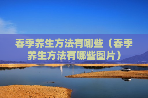 春季养生方法有哪些（春季养生方法有哪些图片）
