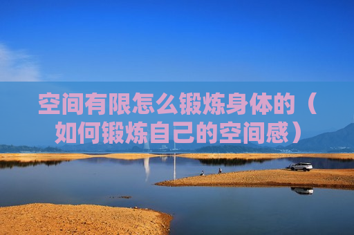 空间有限怎么锻炼身体的（如何锻炼自己的空间感）