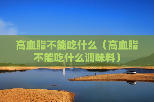 高血脂不能吃什么（高血脂不能吃什么调味料）