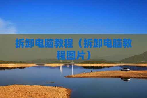拆卸电脑教程（拆卸电脑教程图片）