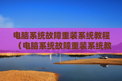 电脑系统故障重装系统教程（电脑系统故障重装系统教程图片）