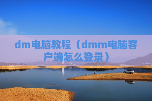 dm电脑教程（dmm电脑客户端怎么登录）