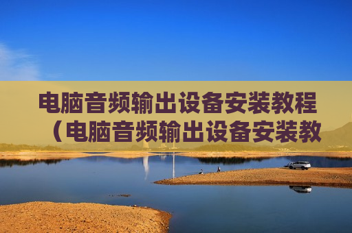 电脑音频输出设备安装教程（电脑音频输出设备安装教程图解）