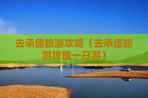 去承德旅游攻略（去承德旅游攻略一日游）