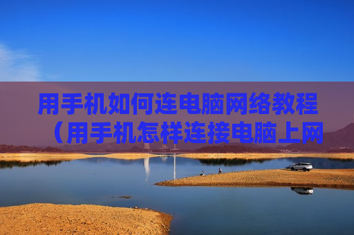 用手机如何连电脑网络教程（用手机怎样连接电脑上网）