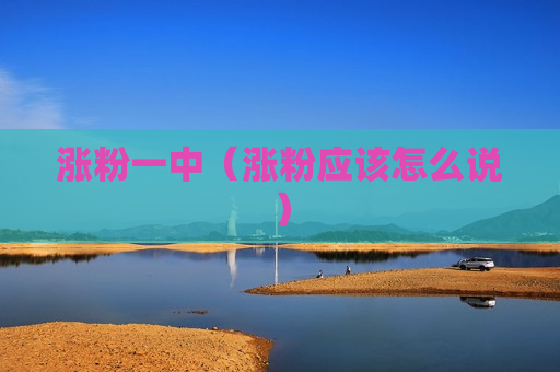 涨粉一中（涨粉应该怎么说）