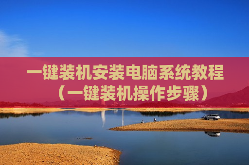 一键装机安装电脑系统教程（一键装机操作步骤）