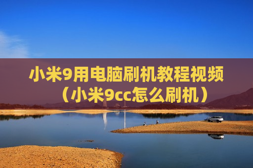 小米9用电脑刷机教程视频（小米9cc怎么刷机）
