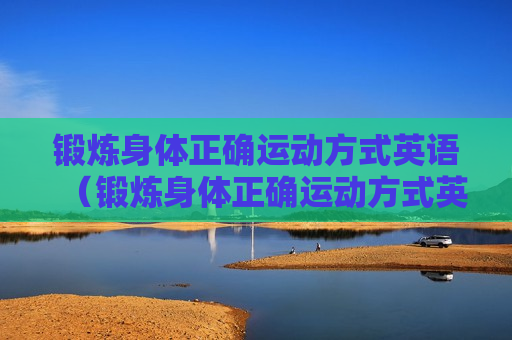 锻炼身体正确运动方式英语（锻炼身体正确运动方式英语）