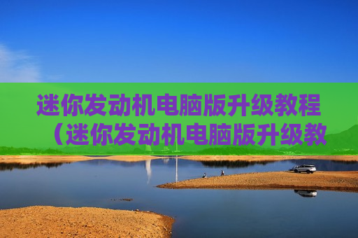 迷你发动机电脑版升级教程（迷你发动机电脑版升级教程图解）