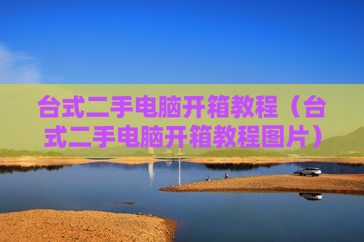台式二手电脑开箱教程（台式二手电脑开箱教程图片）