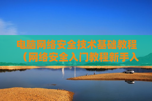 电脑网络安全技术基础教程（网络安全入门教程新手入门到大师全集）