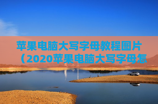 苹果电脑大写字母教程图片（2020苹果电脑大写字母怎么打）