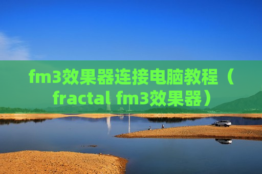 fm3效果器连接电脑教程（fractal fm3效果器）