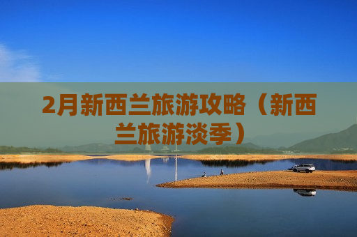 2月新西兰旅游攻略（新西兰旅游淡季）