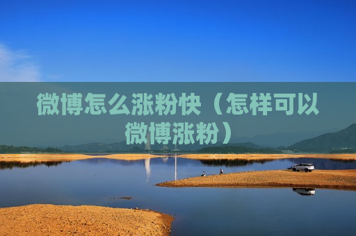 微博怎么涨粉快（怎样可以微博涨粉）