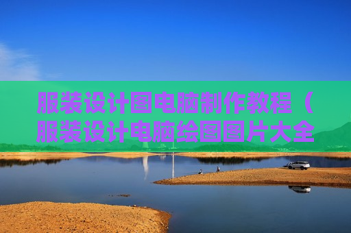 服装设计图电脑制作教程（服装设计电脑绘图图片大全）