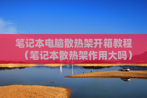 笔记本电脑散热架开箱教程（笔记本散热架作用大吗）