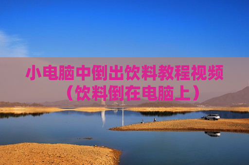 小电脑中倒出饮料教程视频（饮料倒在电脑上）