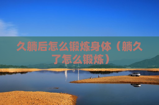 久躺后怎么锻炼身体（躺久了怎么锻炼）