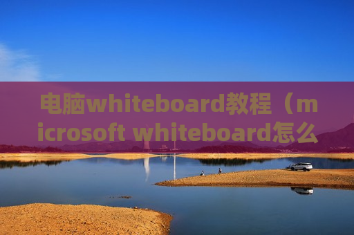 电脑whiteboard教程（microsoft whiteboard怎么用）