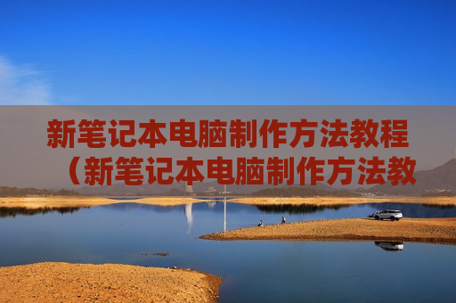新笔记本电脑制作方法教程（新笔记本电脑制作方法教程图片）