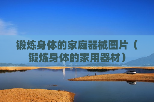 锻炼身体的家庭器械图片（锻炼身体的家用器材）