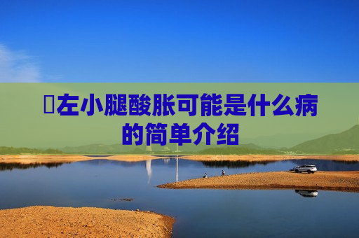 ​左小腿酸胀可能是什么病的简单介绍