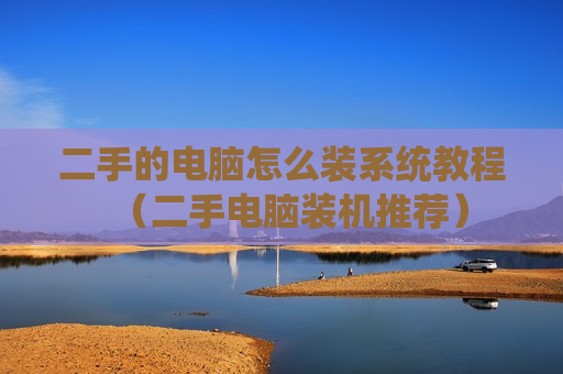 二手的电脑怎么装系统教程（二手电脑装机推荐）