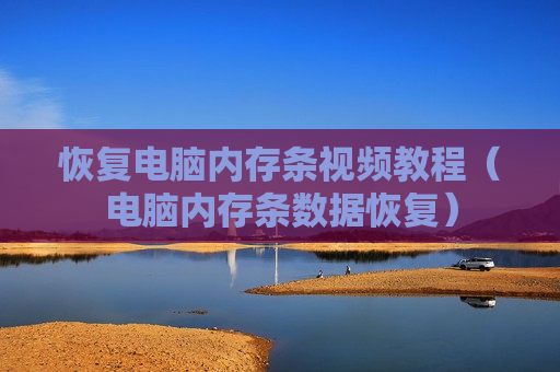 恢复电脑内存条视频教程（电脑内存条数据恢复）