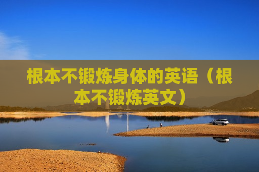 根本不锻炼身体的英语（根本不锻炼英文）