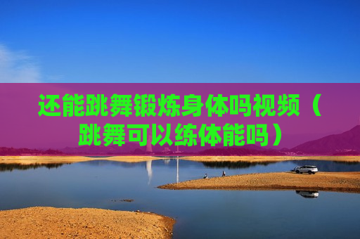 还能跳舞锻炼身体吗视频（跳舞可以练体能吗）
