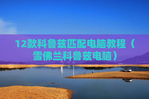 12款科鲁兹匹配电脑教程（雪佛兰科鲁兹电脑）