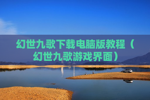 幻世九歌下载电脑版教程（幻世九歌游戏界面）