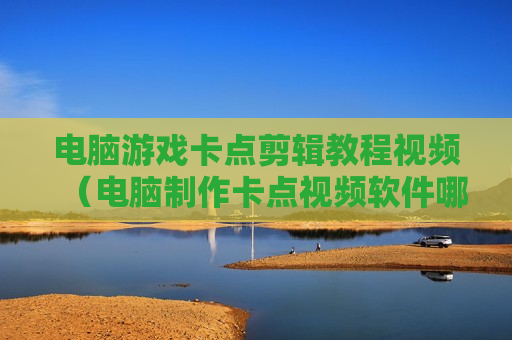 电脑游戏卡点剪辑教程视频（电脑制作卡点视频软件哪个最好）