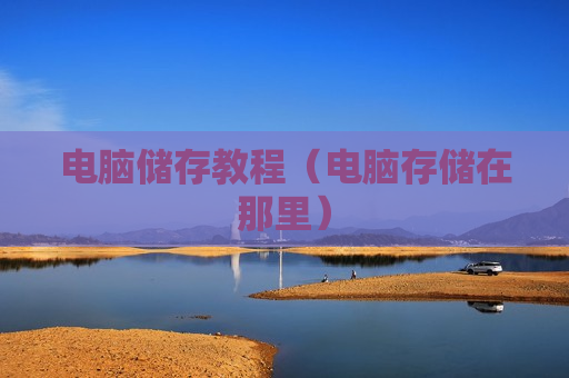 电脑储存教程（电脑存储在那里）
