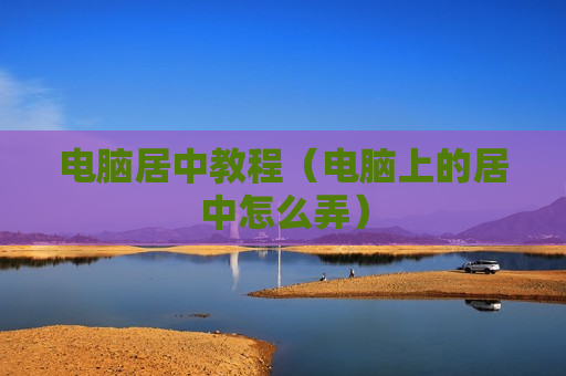 电脑居中教程（电脑上的居中怎么弄）