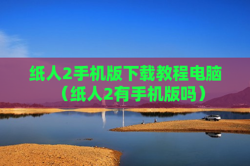 纸人2手机版下载教程电脑（纸人2有手机版吗）