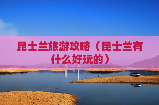 昆士兰旅游攻略（昆士兰有什么好玩的）