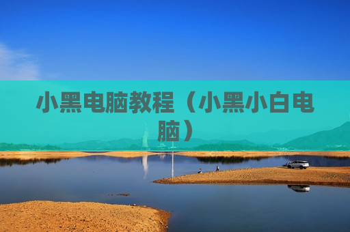 小黑电脑教程（小黑小白电脑）