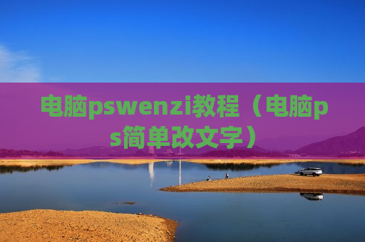 电脑pswenzi教程（电脑ps简单改文字）