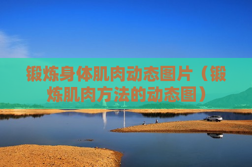 锻炼身体肌肉动态图片（锻炼肌肉方法的动态图）