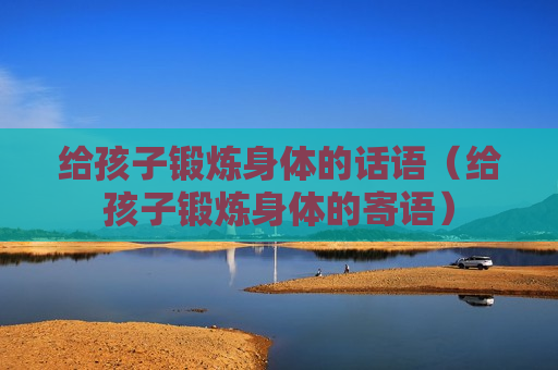 给孩子锻炼身体的话语（给孩子锻炼身体的寄语）