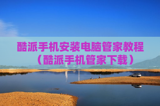酷派手机安装电脑管家教程（酷派手机管家下载）