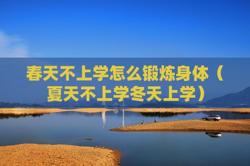 春天不上学怎么锻炼身体（夏天不上学冬天上学）
