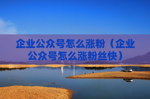 企业公众号怎么涨粉（企业公众号怎么涨粉丝快）